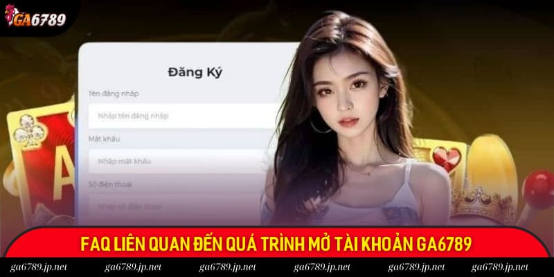 FAQ liên quan đến quá trình mở account tại Ga6789