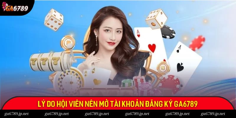 Lý do hội viên nên mở tài khoản, đăng ký Ga6789