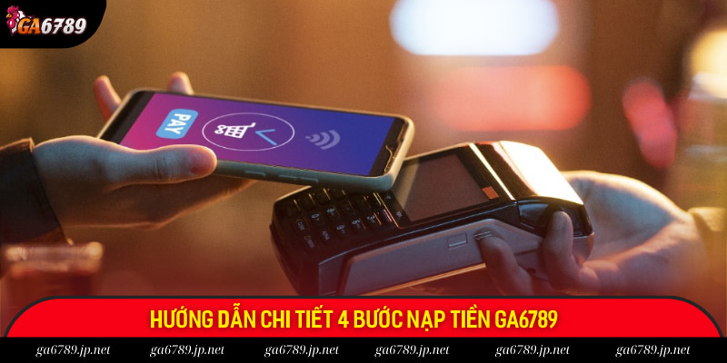 Hướng dẫn chi tiết 4 bước nạp tiền Ga6789 Hướng dẫn chi tiết 4 bước nạp tiền Ga6789