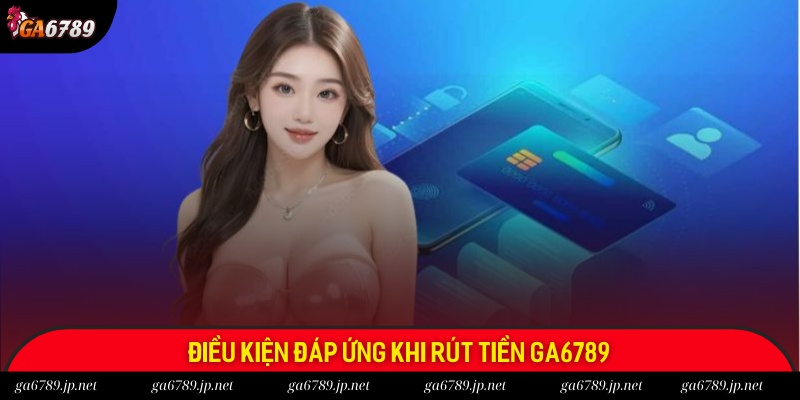 Người chơi cần đáp ứng điều kiện khi rút tiền Ga6789